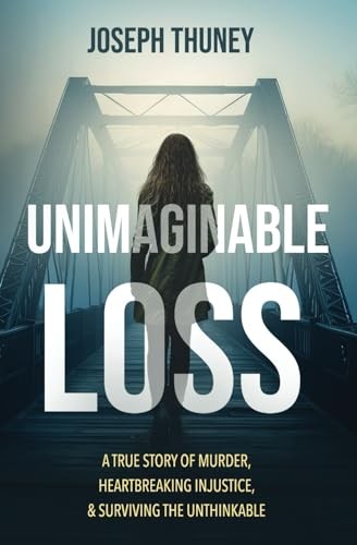 Unimaginable Loss: A true story of murder, heartbreaking injustice, and surv…