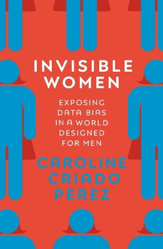 Invisible Women: Exposing Data Bias…, Perez, Caroline