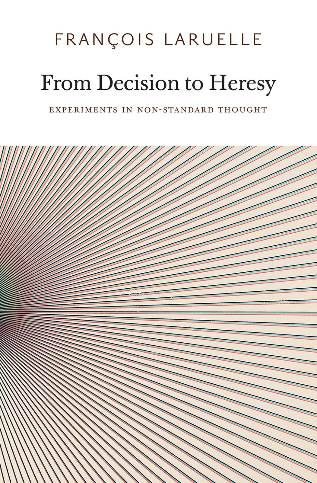 From Decision to Heresy: Experiments in Non-Standard Thought, Laruelle, Francois