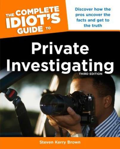 The Complete Idiot’s Guide to Private Investigating, Third Edition (Idiot – GOOD