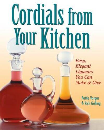Cordials from Your Kitchen: Easy, Elegant Liqueurs You Can Make & Give – GOOD