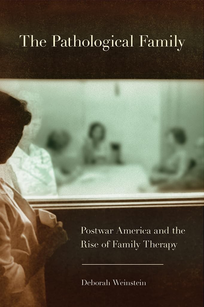 The Pathological Family: Postwar America and the Rise of Family Therapy (Cor…