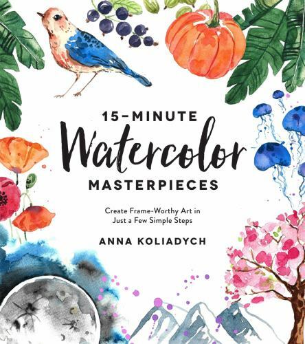 15-Minute Watercolor Masterpieces : Create Frame-Worthy Art in Just a Few Simple