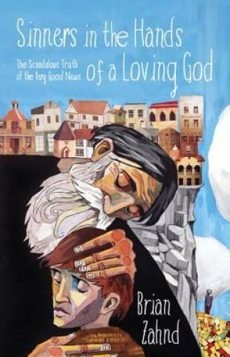 Sinners in the Hands of a Loving God: The Scandalous Truth of the Very Go – GOOD