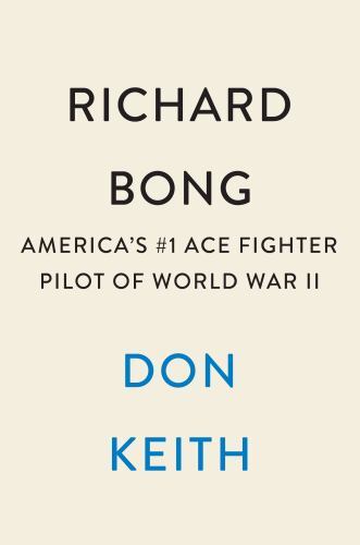 Richard Bong : America’s #1 Ace Fighter Pilot of World War II by Don Keith (2023