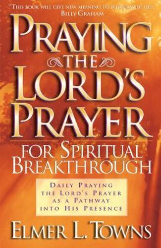 Praying the Lord’s Prayer for Spiritual Breakthrough by Elmer L Towns: New