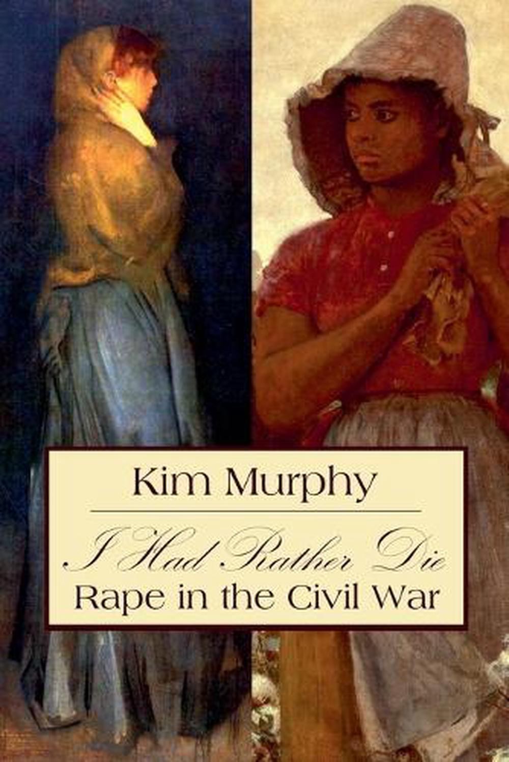 I Had Rather Die: Rape in the Civil War by Kim Murphy Paperback Book
