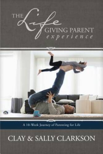The Lifegiving Parent Experience: A 10-Week Journey of Parenting for Life – GOOD