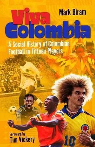 Viva Colombia: A Social History of Colombian Football in Fifteen Players: New