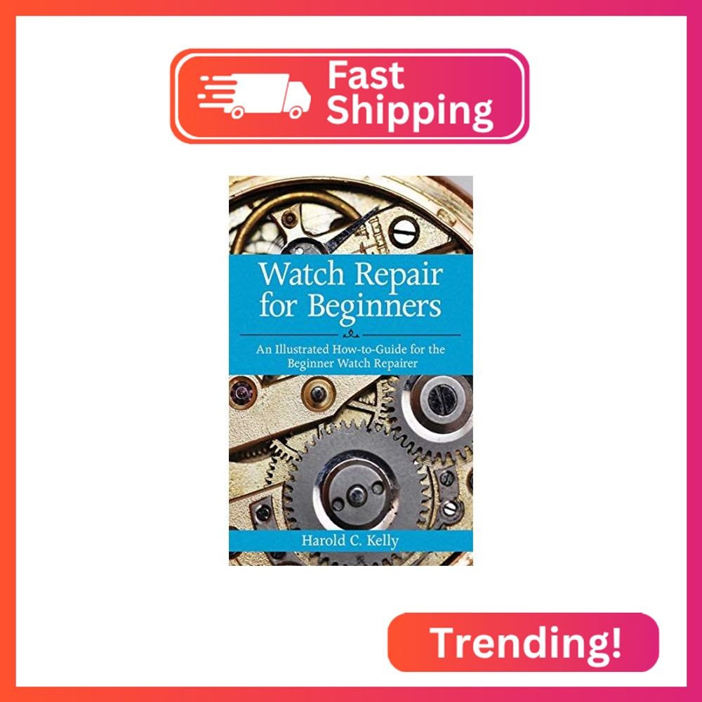 Watch Repair for Beginners: An Illustrated How-To Guide for the Beginner Watch R