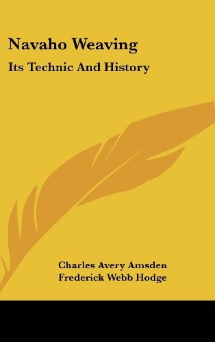 NAVAHO WEAVING: ITS TECHNIC AND HISTORY By Charles Avery Amsden & Frederick Webb