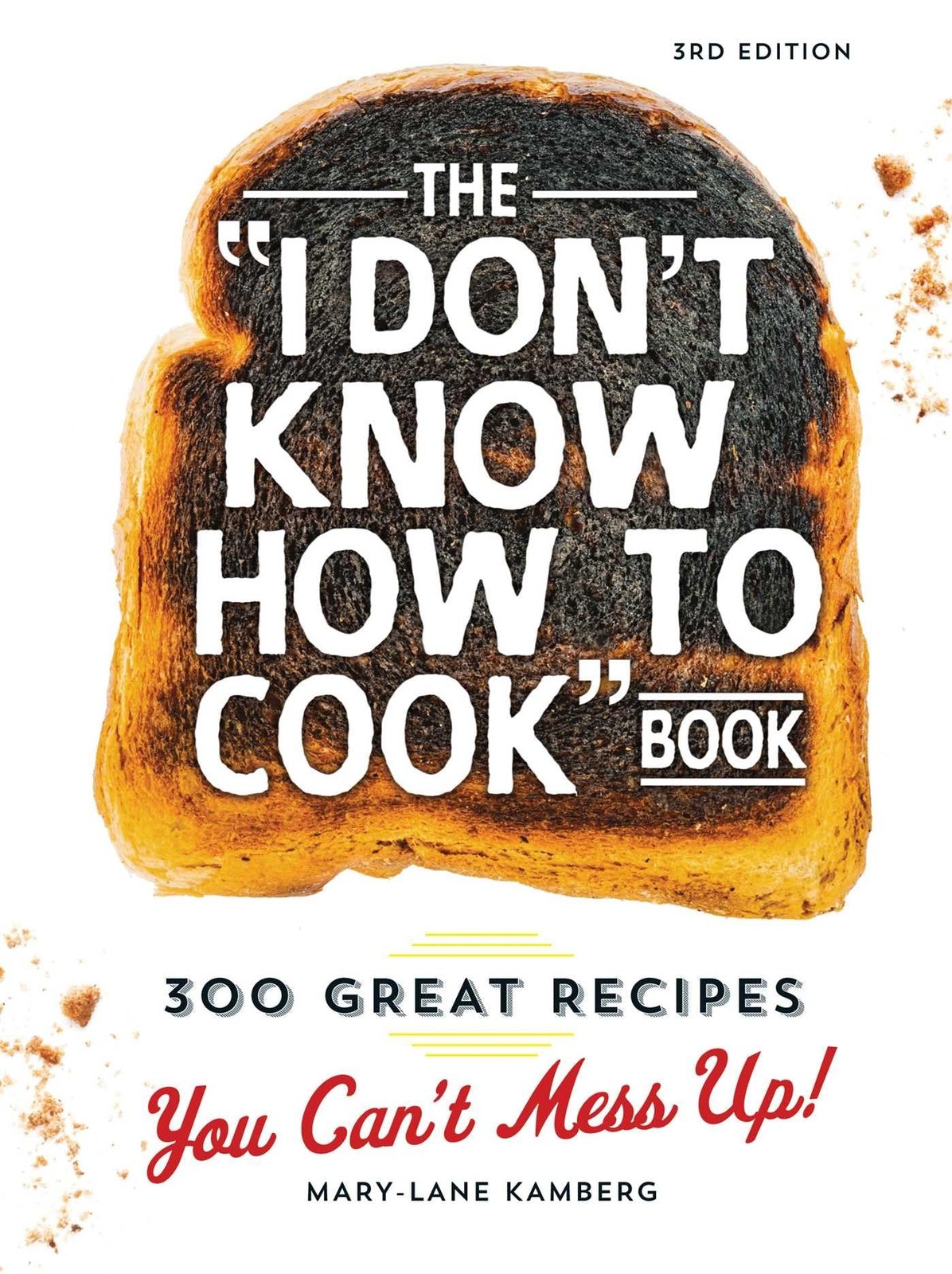 The I Don’t Know How To Cook Book: 300 Great Recipes You Can’t Mess Up!