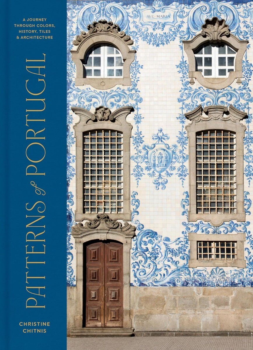 Patterns of Portugal: A Journey Through Colors, History, Tiles, and Architect…