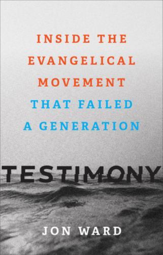 Testimony: Inside the Evangelical Movement That Failed a Generation – Jon Ward