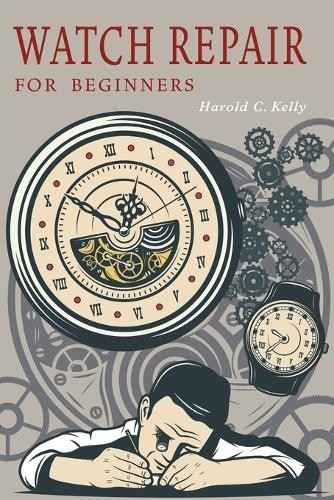 Harold C Kelly Watch Repair for Beginners (Paperback)