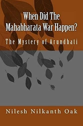 When Did The Mahabharata War Happen?: The Mystery of Arundhati – Oak, Nilesh…