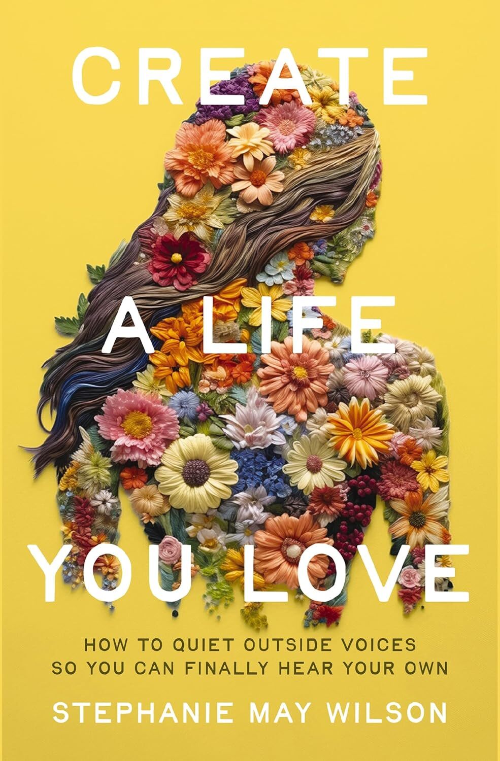 Create a Life You Love: How to Quiet Outside Voices So You Can Finally Hear Your