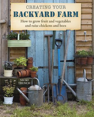 Creating Your Backyard Farm: How to grow fruit and vegetables and raise chicken