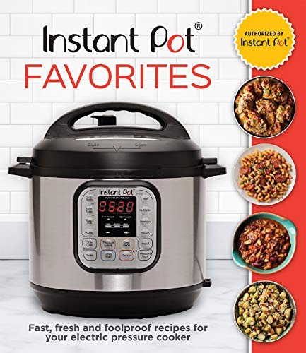 Instant Pot Favorites: Fast, Fresh and Foolproof Recipes for Your Electric P…