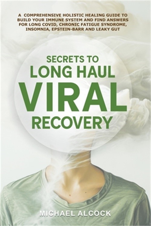 Secrets to Long Haul Viral Recovery: A Comprehensive Holistic Healing Guide to B