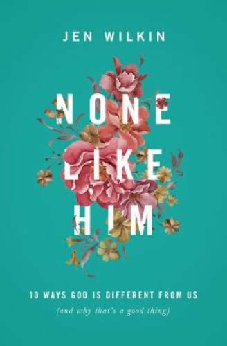 None Like Him: 10 Ways God Is Different from Us (and Why That’s a – VERY GOOD