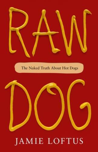 Raw Dog: The Naked Truth About Hot Dogs – Hardcover By Loftus, Jamie – VERY GOOD