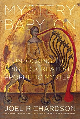 MYSTERY BABYLON: UNLOCKING THE BIBLE’S GREATEST PROPHETIC By Joel Richardson