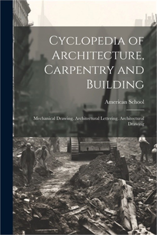 Cyclopedia of Architecture, Carpentry and Building: Mechanical Drawing. Architec