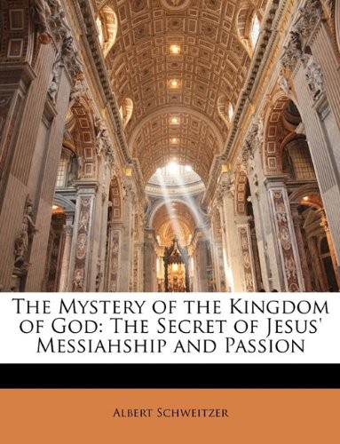 THE MYSTERY OF THE KINGDOM OF GOD: THE SECRET OF JESUS‘ By Albert Schweitzer