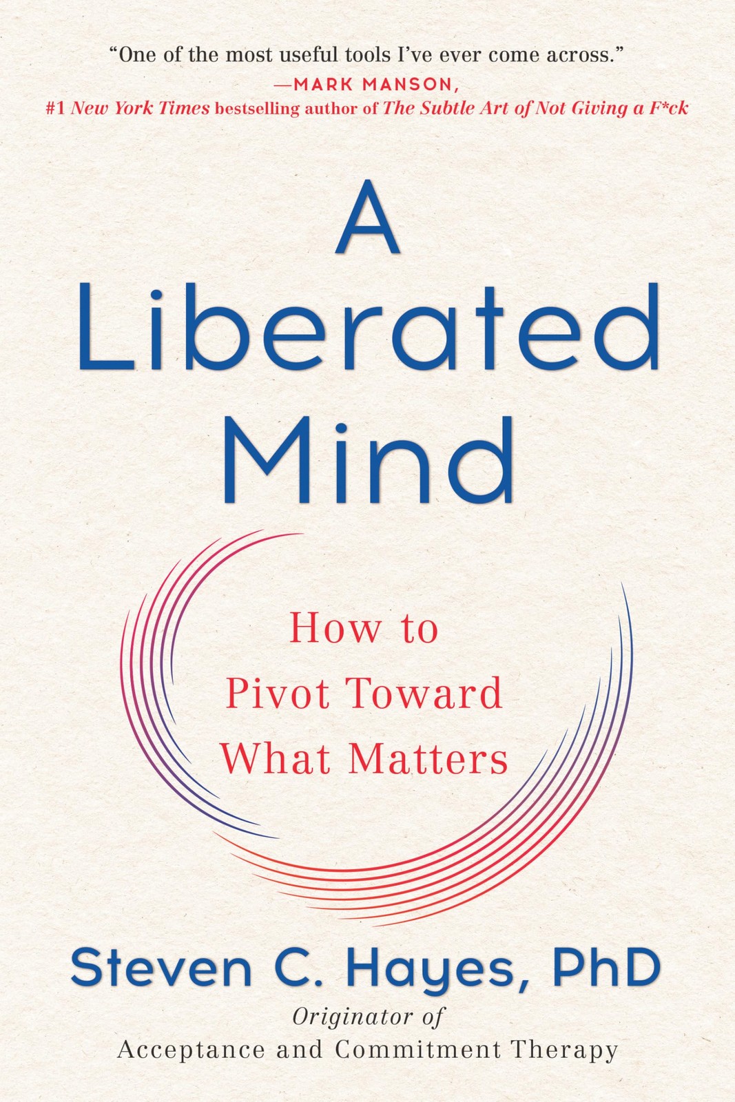 A Liberated Mind: How to Pivot Toward What Matters by Steven C. Hayes PhD