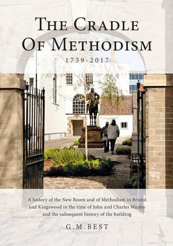 The Cradle of Methodism 1739-2017: A History of the New Room and of Methodism in