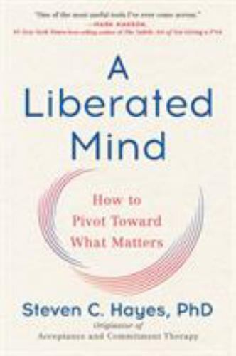 Liberated Mind : How to Pivot Toward What Matters, Paperback by Hayes, Steven…