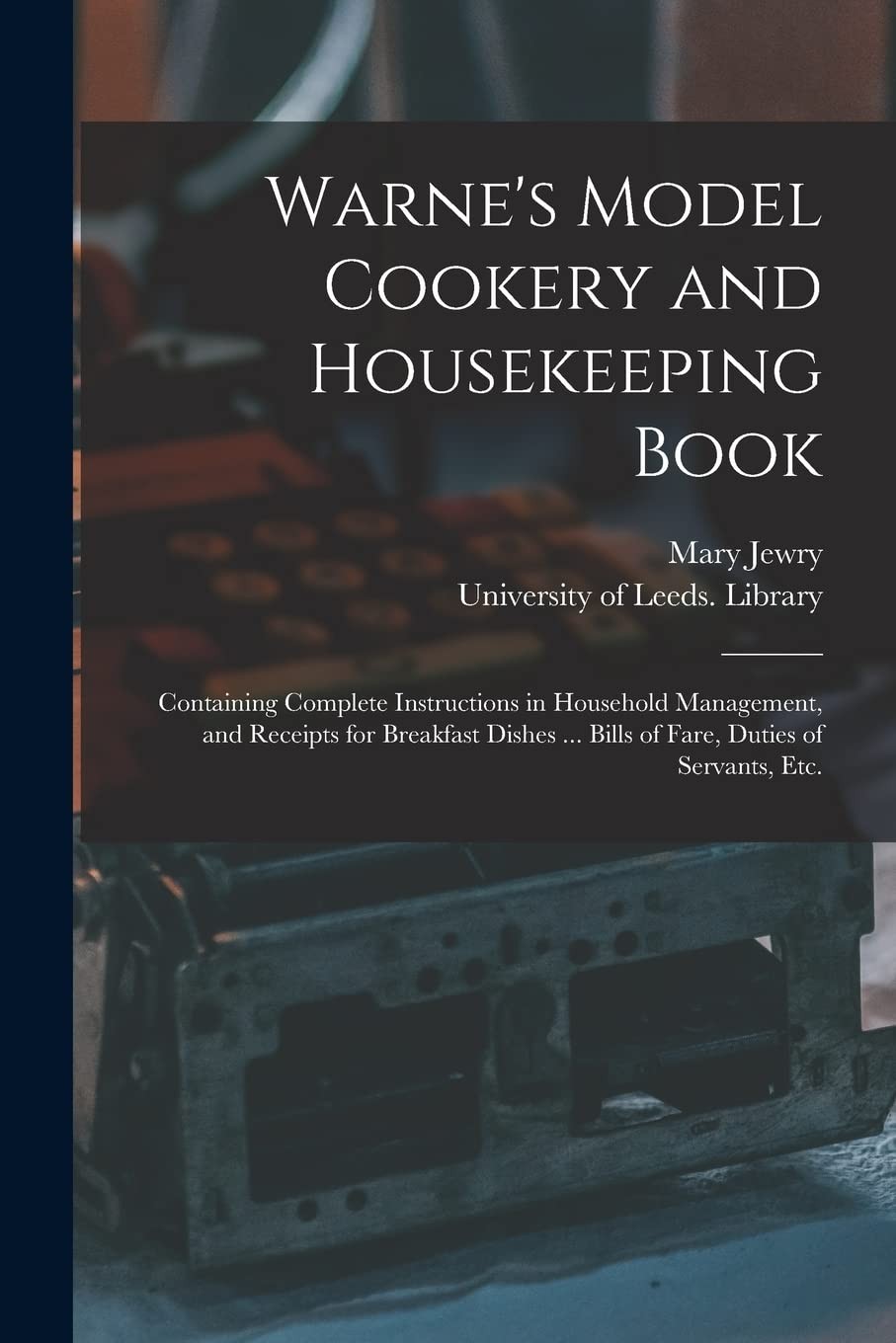 Warne’s Model Cookery and Housekeeping Book: Containing Complete Instruction…