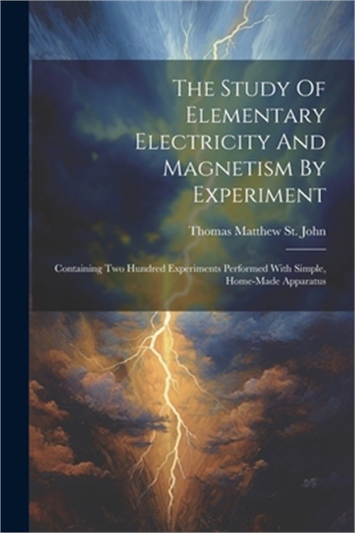 The Study Of Elementary Electricity And Magnetism By Experiment: Containing Two