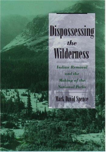 Dispossessing the Wilderness : Indian Removal and the Making of the National …