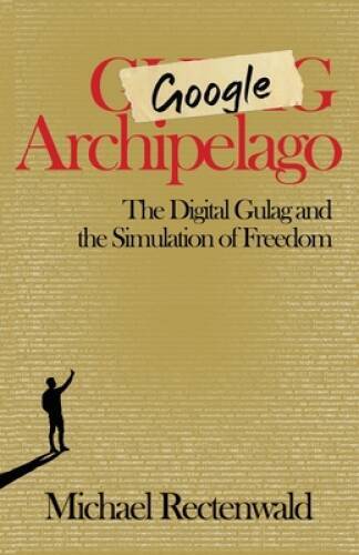 Google Archipelago: The Digital Gulag and the Simulation of Freedom – VERY GOOD