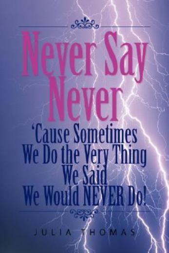 Never Say Never ‚Cause Sometimes We Do The Very Thing We Said We Would Neve…