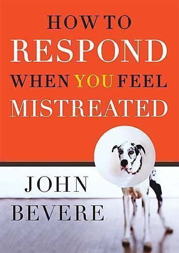 How to Respond When You Feel Mistreated by John Bevere (2004, Hardcover)