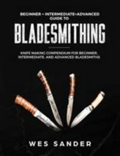 Bladesmithing: Beginner + Intermediate + Advanced Guide to Bladesmithing: Knife