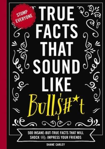 True Facts That Sound Like Bullshit: 500 Bits of Insane-But-True Cra – VERY GOOD