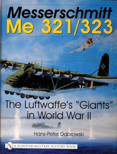 Messerschmitt Me 321/323: The Luftwaffe’s „Giants“ in World War II (Schiffer Mil