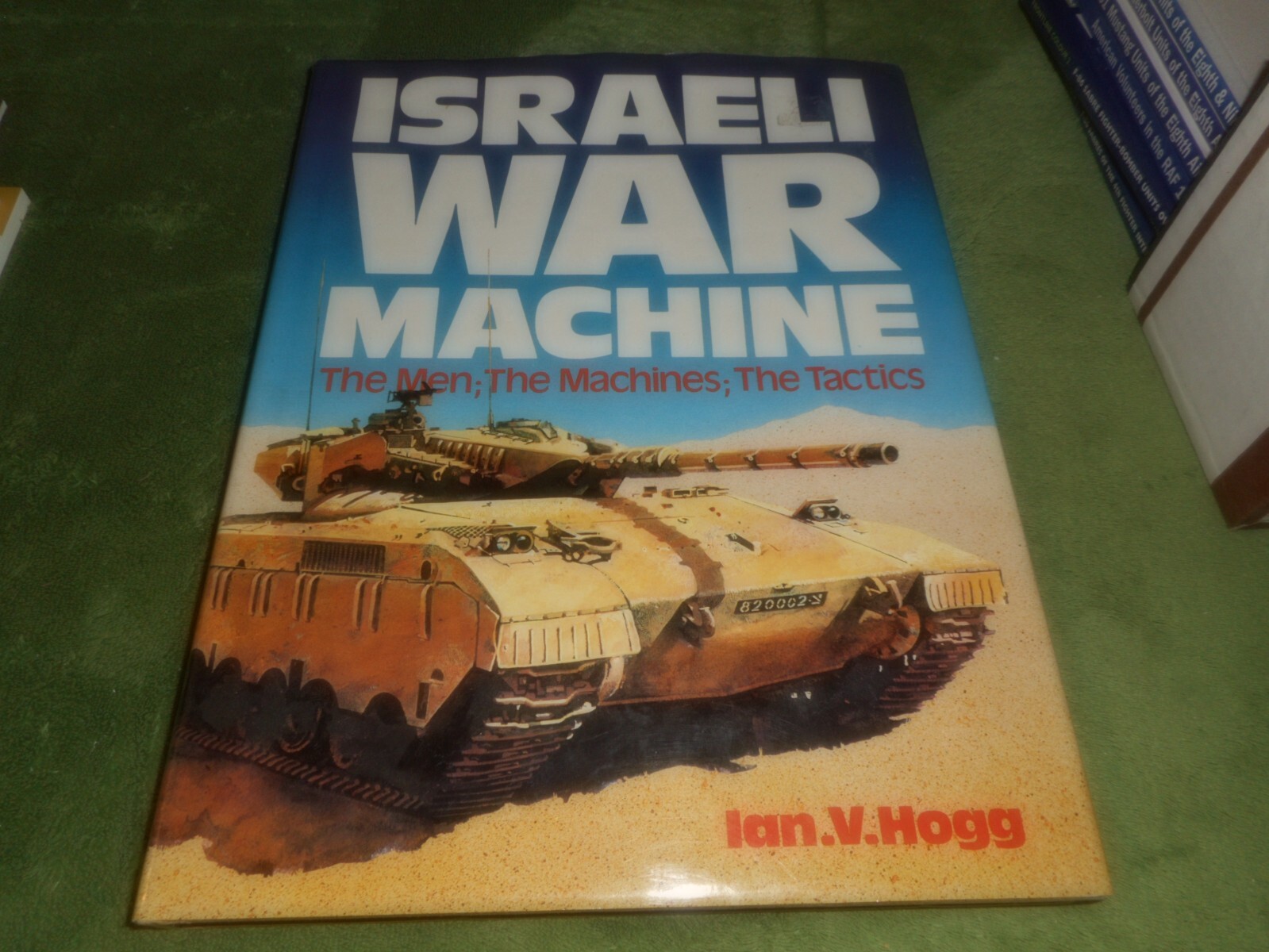 ISRAELI WAR MACHINE, THE MEN; THE MACHINES; THE TACTICS by IAN V. HOGG