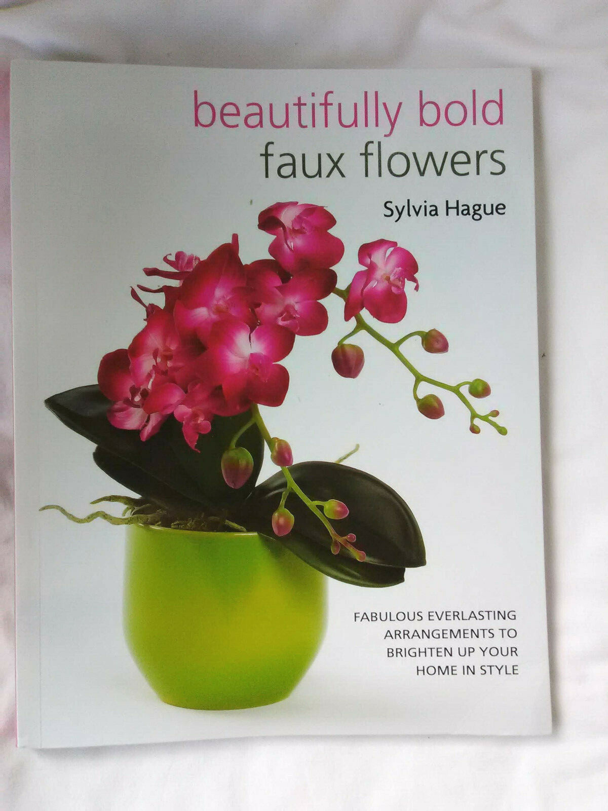 Beautifully Bold Faux Flowers by Sylvia Hague 125 Pages Of Arrangements For Home