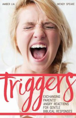 Triggers: Exchanging Parents‘ Angry Reactions for Gentle Biblical Re – GOOD