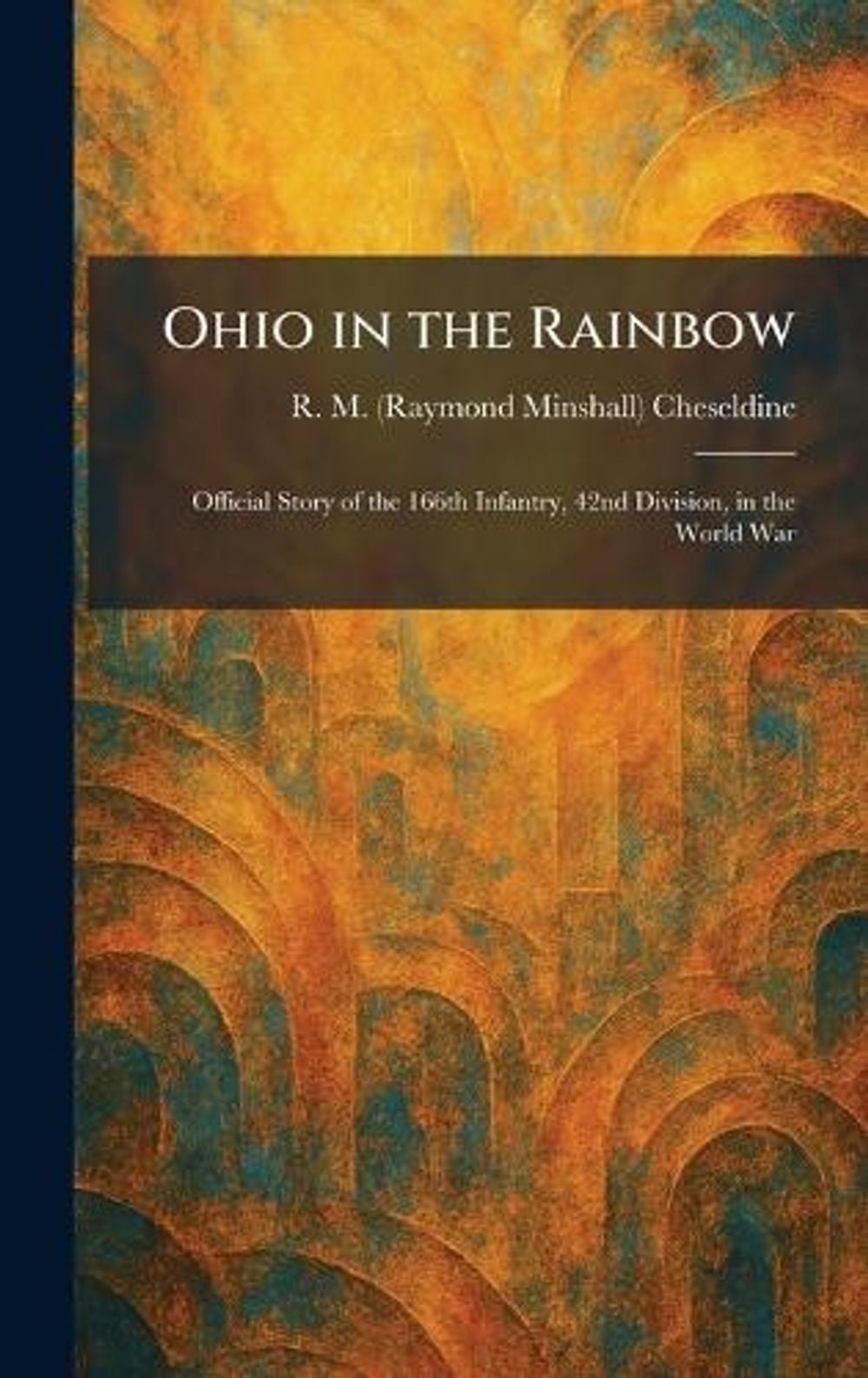 Ohio in the Rainbow: Official Story of the 166th Infantry, 42nd Division, in the