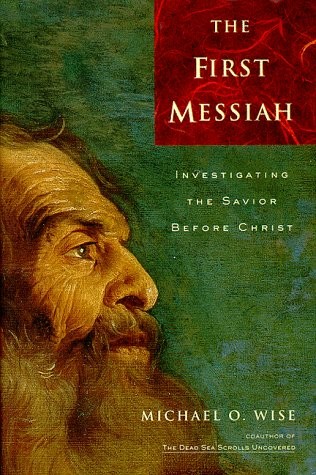 THE FIRST MESSIAH: INVESTIGATING THE SAVIOR BEFORE JESUS By Michael O Wise
