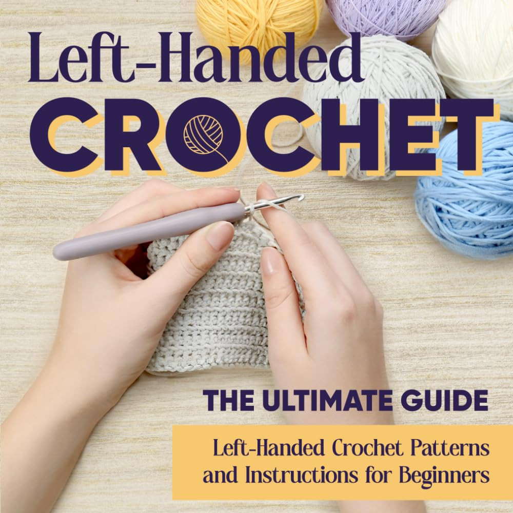Left-Handed Crochet: The Ultimate Guide – Left-Handed Crochet Patterns and Instr