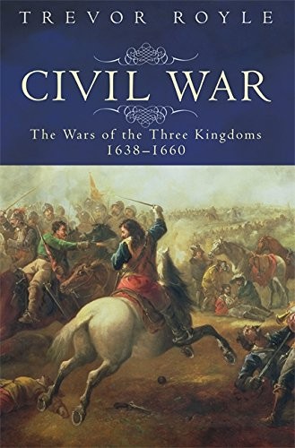 CIVIL WAR: THE WAR OF THE THREE KINGDOMS 1638-1660 By Trevor Royle – Hardcover