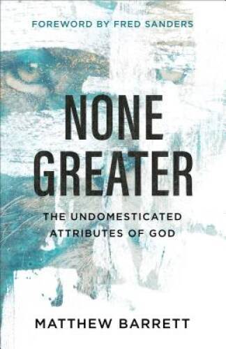 None Greater: The Undomesticated Attributes of God – Paperback – GOOD