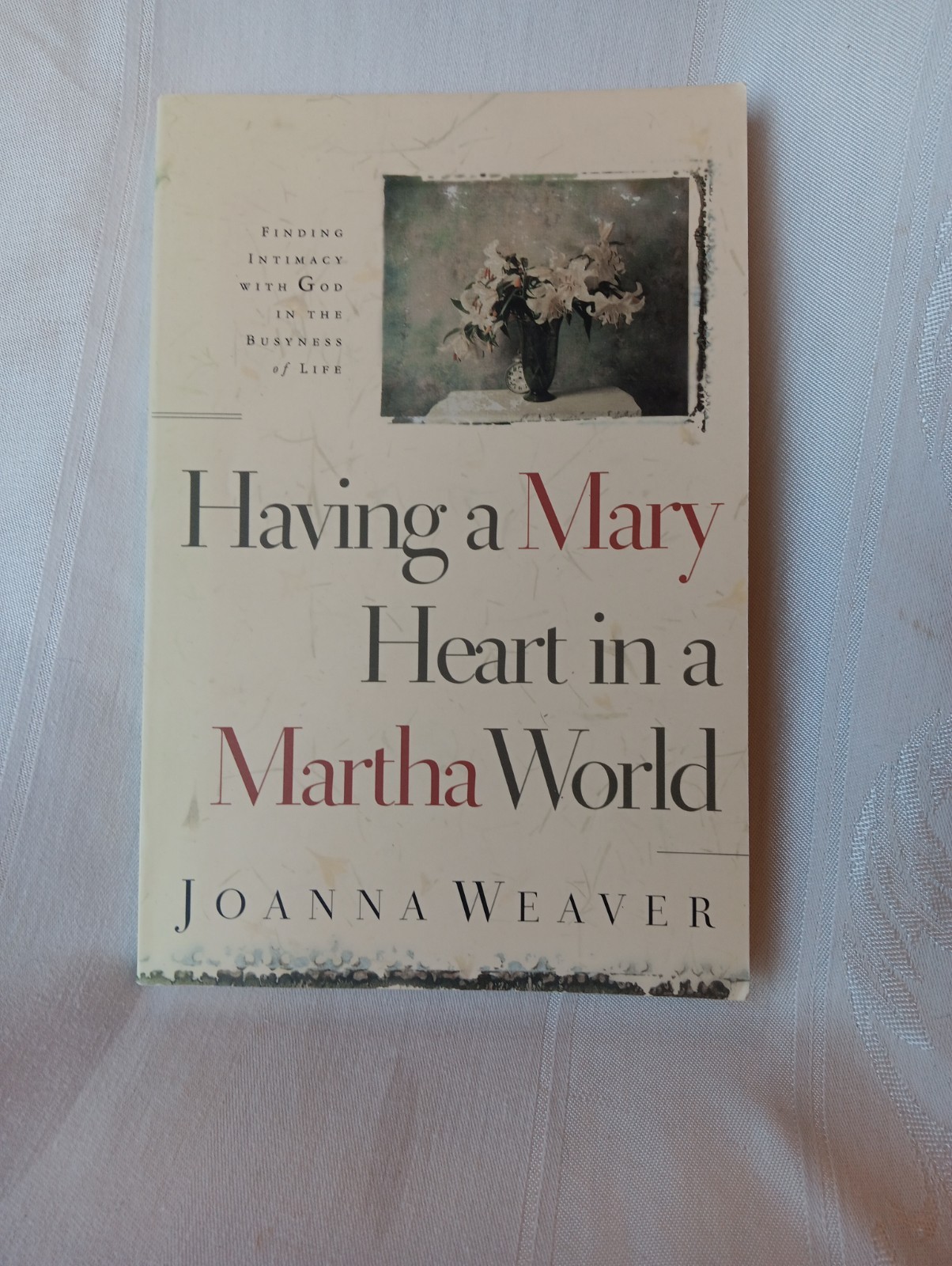 Having a Mary Heart in a Martha World by Joanna Weaver
